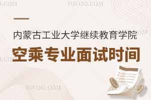2025年內蒙古工業大學繼續教育學院空乘專業面試時間