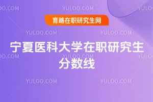 寧夏醫科大學在職研究生分數線