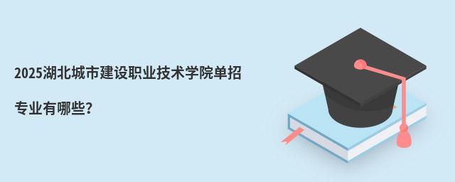 2024湖北城市建設職業技術學院單招專業有哪些?