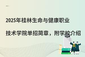 2025年桂林生命與健康職業技術學院單招簡章,附學校介紹