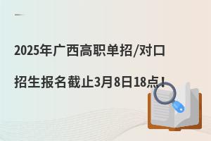 2025年廣西高職單招/對口招生報(bào)名截止3月8日18點(diǎn)!