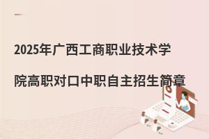 2025年廣西工商職業(yè)技術(shù)學(xué)院高職對(duì)口中職自主招生簡(jiǎn)章