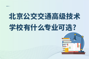 北京公交交通高級技術學校有什么專業可選?