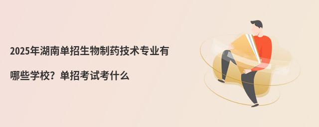 2024年湖南單招生物制藥技術專業有哪些學校?單招考試考什么