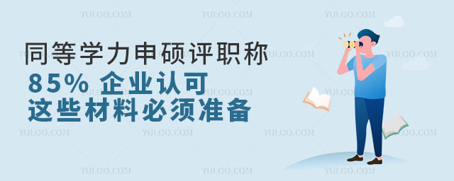 同等學力申碩評職稱含金量:85% 企業認可,這些材料必須準備