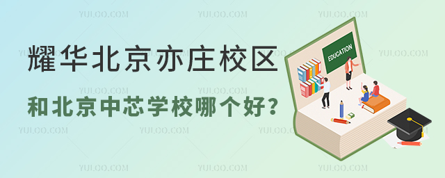 耀華北京亦莊校區和北京中芯學校哪個好