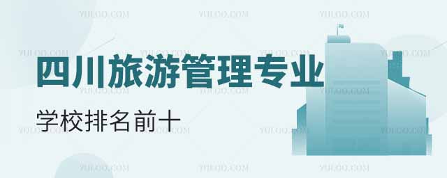 四川旅游管理專業(yè)學校排名前十