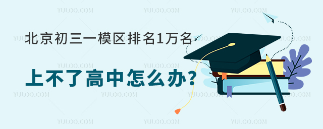 北京初三一模區排名1萬名外,上不了高中怎么辦