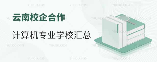 云南校企合作計算機專業(yè)學校匯總