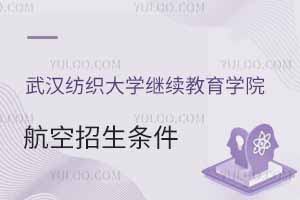 2025年武漢紡織大學繼續教育學院航空招生條件