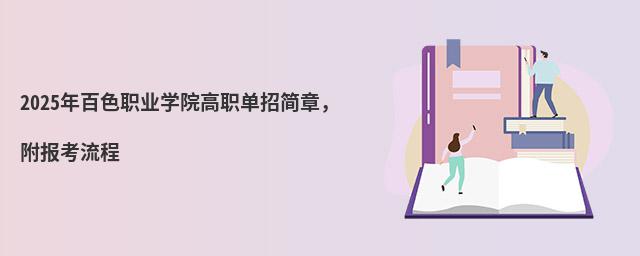 2024年百色職業學院高職單招簡章 2024年百色職業學院高職單招簡章,附報考流程