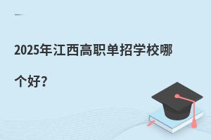 2025年江西高職單招學校哪個好?