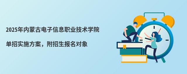 2024年內蒙古電子信息職業技術學院單招實施方案 2024年內蒙古電子信息職業技術學院單招實施方案,附招生報名對象