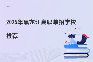 2025年黑龍江高職單招學校推薦