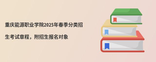 重慶能源職業(yè)學(xué)院2024年春季分類招生考試章程,附招生報(bào)名對象
