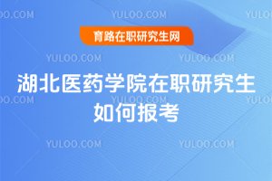 湖北醫藥學院在職研究生如何報考