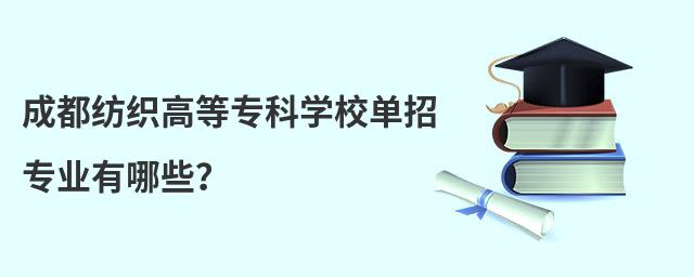 成都紡織高等專科學校單招專業有哪些?