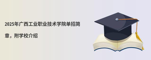 2024年廣西工業(yè)職業(yè)技術學院單招簡章 2024年廣西工業(yè)職業(yè)技術學院單招簡章,附學校介紹