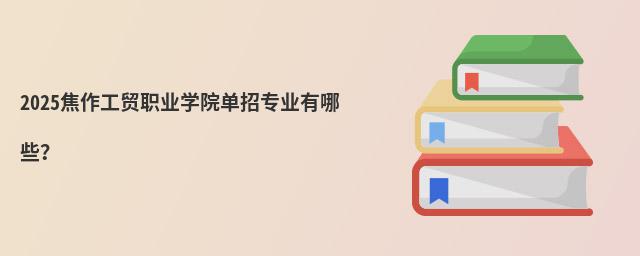 2024焦作工貿職業學院單招專業有哪些?