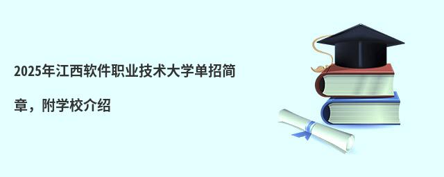 2024年江西軟件職業技術大學單招簡章 2024年江西軟件職業技術大學單招簡章,附學校介紹