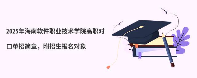 2024年海南軟件職業技術學院高職對口單招簡章 2024年海南軟件職業技術學院高職對口單招簡章,附招生報名對象