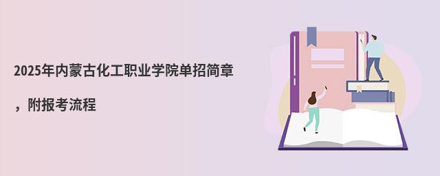 2024年內蒙古化工職業學院單招簡章,附報考流程