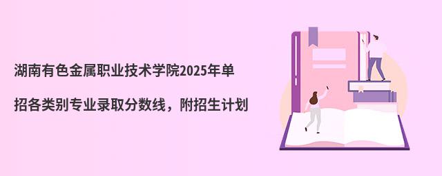 湖南有色金屬職業技術學院2024年單招各類別專業錄取分數線,附招生計劃