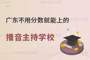 廣東不用分數就能上的播音主持專業學校匯總