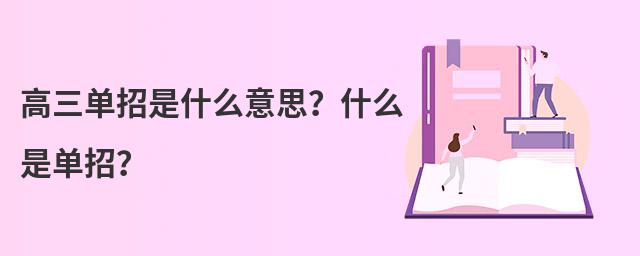 高三單招是什么意思 什么是單招 高三單招是什么意思?什么是單招?