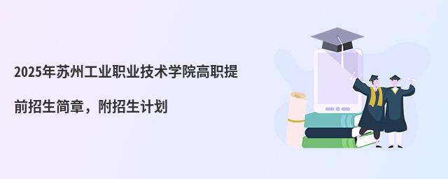 2024年蘇州工業職業技術學院高職提前招生簡章 2024年蘇州工業職業技術學院高職提前招生簡章,附招生計劃