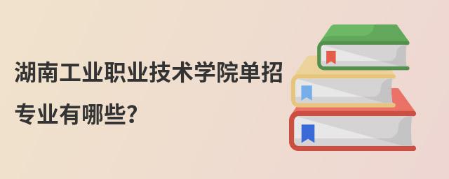 湖南工業(yè)職業(yè)技術(shù)學(xué)院?jiǎn)握袑I(yè)有哪些?