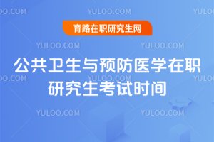 公共衛(wèi)生與預(yù)防醫(yī)學(xué)在職研究生考試時(shí)間