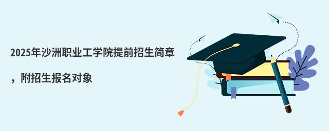 2024年沙洲職業工學院提前招生簡章,附招生報名對象