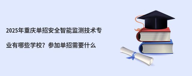 2024年重慶單招安全智能監(jiān)測(cè)技術(shù)專業(yè)有哪些學(xué)校?參加單招需要什么
