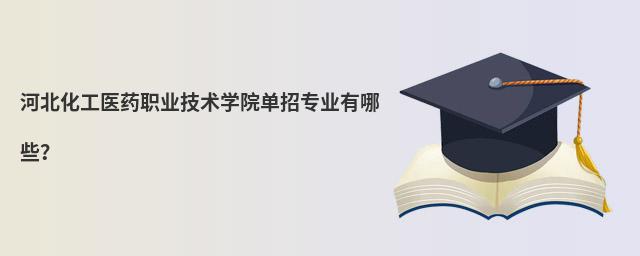 河北化工醫(yī)藥職業(yè)技術學院單招專業(yè)有哪些?