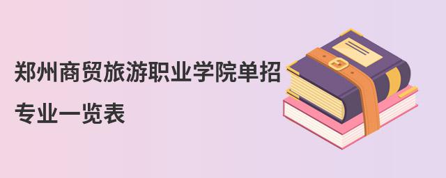 鄭州商貿(mào)旅游職業(yè)學(xué)院?jiǎn)握袑I(yè)一覽表