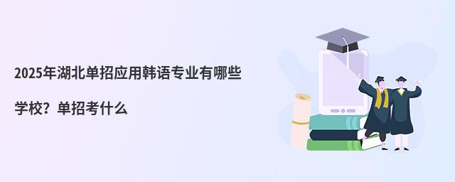 2024年湖北單招應(yīng)用韓語專業(yè)有哪些學(xué)校?單招考什么