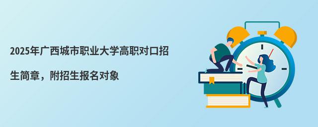 2024年廣西城市職業大學高職對口招生簡章 2024年廣西城市職業大學高職對口招生簡章,附招生報名對象