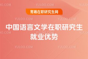 中國(guó)語言文學(xué)在職研究生就業(yè)優(yōu)勢(shì)