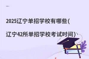 2025遼寧單招學校有哪些(遼寧42所單招學校考試時間)