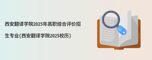 西安翻譯學院2023年高職綜合評價招生專業(西安翻譯學院2023校歷)
