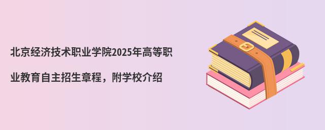 北京經(jīng)濟(jì)技術(shù)職業(yè)學(xué)院2024年高等職業(yè)教育自主招生章程,附學(xué)校介紹