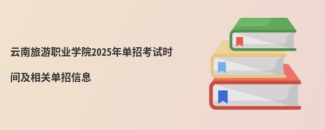 云南旅游職業(yè)學(xué)院2024年單招考試時(shí)間及相關(guān)單招信息