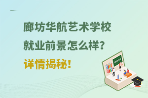 廊坊華航藝術(shù)學校就業(yè)前景怎么樣？詳情揭秘！