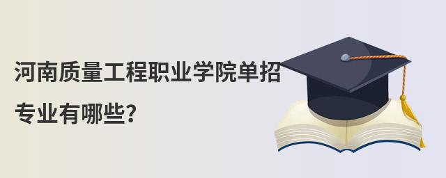 河南質(zhì)量工程職業(yè)學(xué)院?jiǎn)握袑I(yè)有哪些?