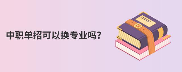 中職單招可以換專業嗎?