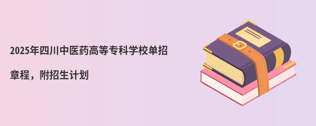 2024年四川中醫藥高等專科學校單招章程 2024年四川中醫藥高等專科學校單招章程,附招生計劃
