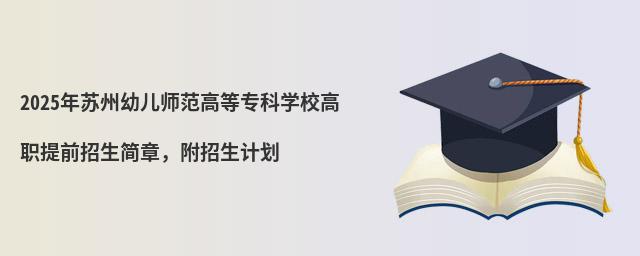 2024年蘇州幼兒師范高等專科學校高職提前招生簡章,附招生計劃