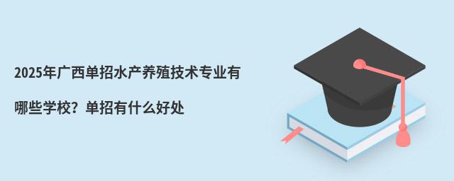 2024年廣西單招水產(chǎn)養(yǎng)殖技術(shù)專業(yè)有哪些學(xué)校?單招有什么好處