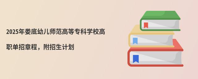 2024年婁底幼兒師范高等專科學(xué)校高職單招章程,附招生計(jì)劃